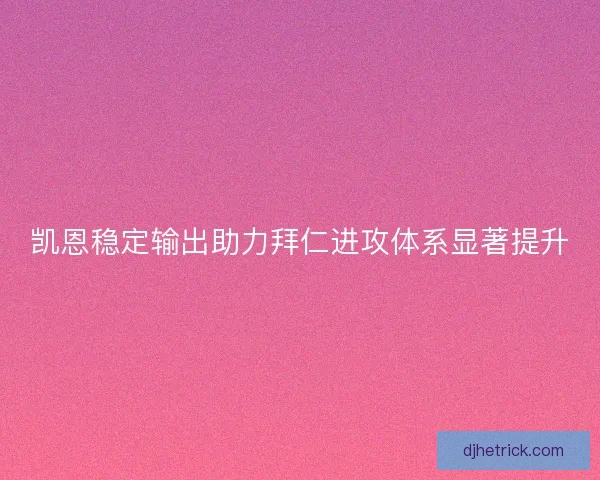 凯恩稳定输出助力拜仁进攻体系显著提升